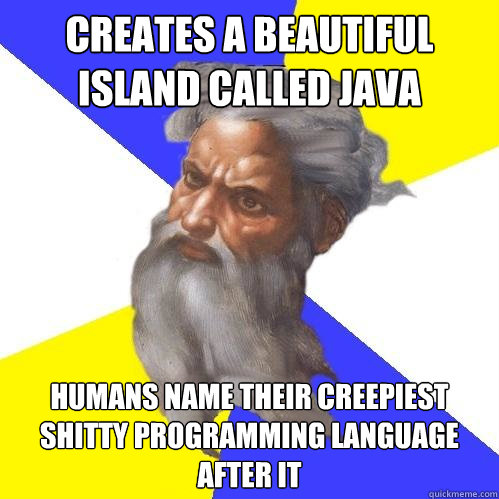 Creates a beautiful island called java humans name their creepiest shitty programming language after it - Creates a beautiful island called java humans name their creepiest shitty programming language after it  Advice God