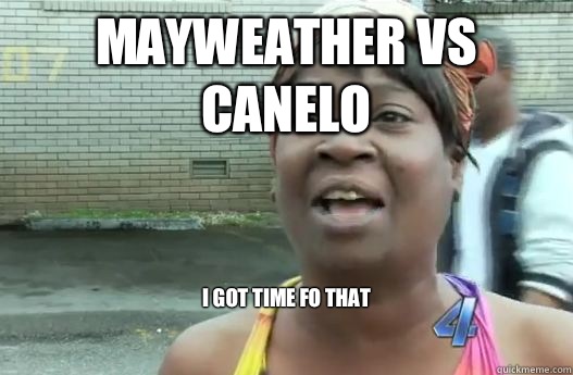 Mayweather vs Canelo I got time fo that

  Sweet Brown