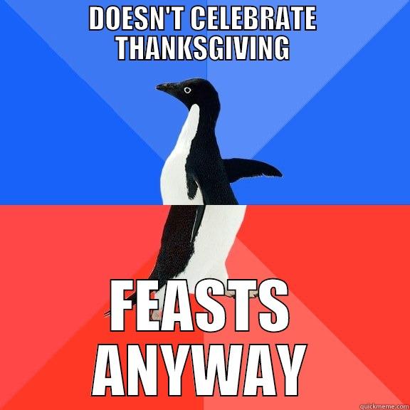 DOESN'T CELEBRATE THANKSGIVING FEASTS ANYWAY Socially Awkward Awesome Penguin