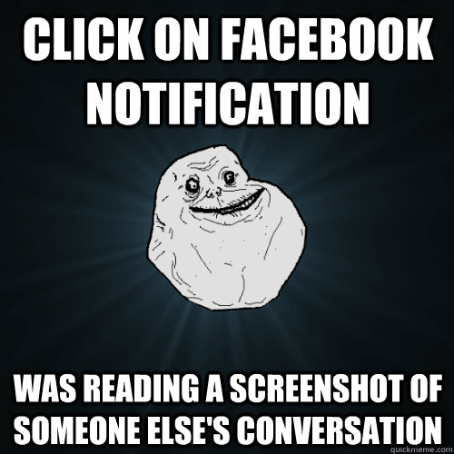 click on facebook notification was reading a screenshot of someone else's conversation  Forever Alone