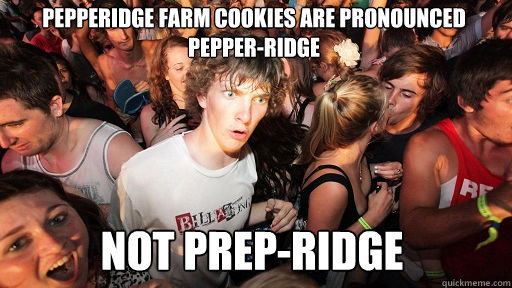 Pepperidge Farm cookies are pronounced pepper-ridge Not prep-ridge  Sudden Clarity Clarence