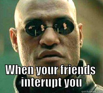 Don't TALK -  WHEN YOUR FRIENDS  INTERUPT YOU Matrix Morpheus