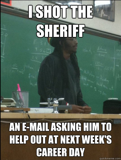 I shot the sheriff an e-mail asking him to help out at next week's career day  Rasta Science Teacher