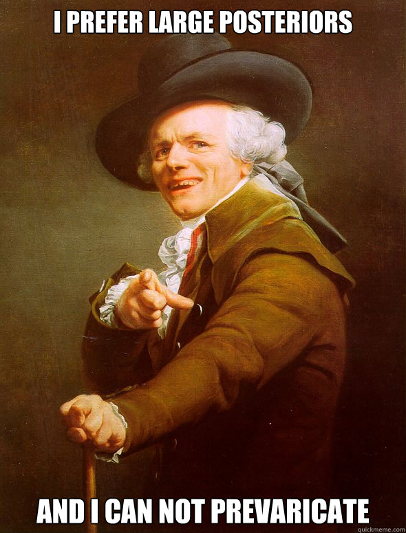 I prefer large posteriors and I can not prevaricate  Joseph Ducreux