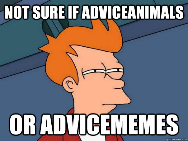 Not sure if adviceanimals or advicememes  Futurama Fry