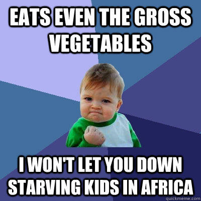 Eats even the gross vegetables I won't let you down starving kids in Africa  