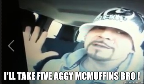  I'll TAKE FIVE AGGY MCMUFFINS BRO ! -  I'll TAKE FIVE AGGY MCMUFFINS BRO !  Misc