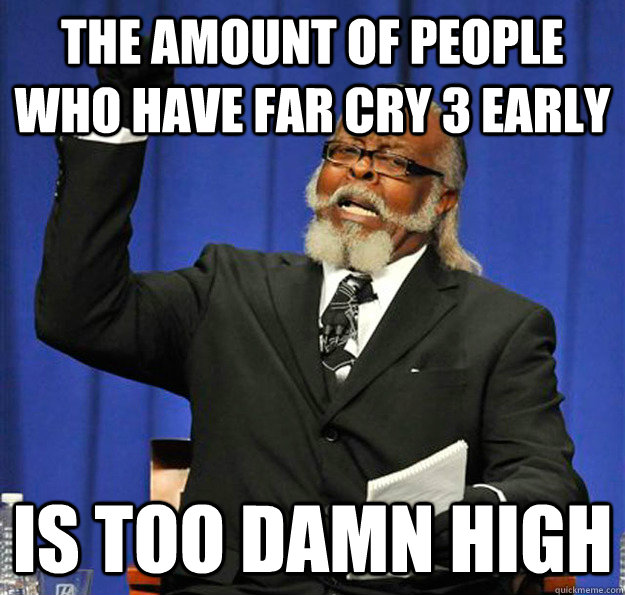 The amount of people who have far cry 3 early Is too damn high  Jimmy McMillan