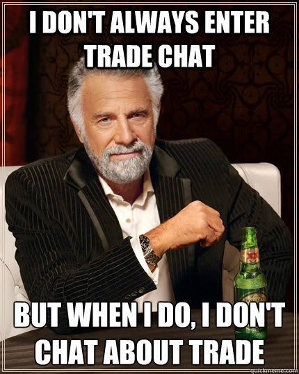 I don't always enter trade chat but when i do, I don't chat about trade - I don't always enter trade chat but when i do, I don't chat about trade  The Most Interesting Man In The World