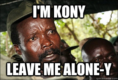 I'm Kony Leave me alone-y  Kony