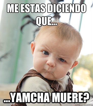 ¿Me estas diciendo que... ...Yamcha muere?  skeptical baby