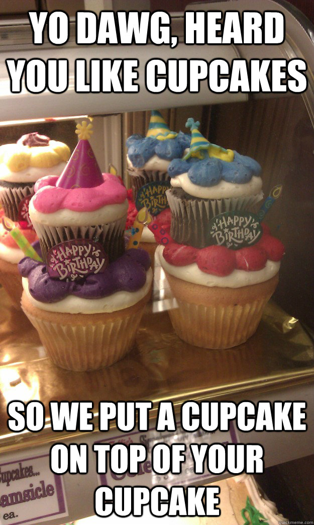 Yo Dawg, heard you like cupcakes so we put a cupcake on top of your cupcake  yo dawg cupcakes