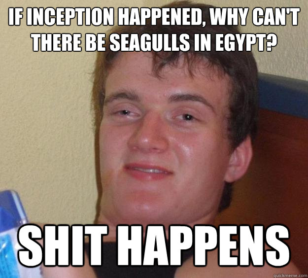 If inception Happened, Why can't there be seagulls in egypt? Shit Happens  10 Guy