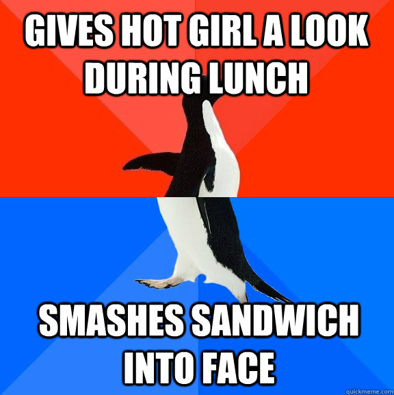 Gives hot girl a look during lunch smashes sandwich into face - Gives hot girl a look during lunch smashes sandwich into face  Socially Awesome Awkward Penguin
