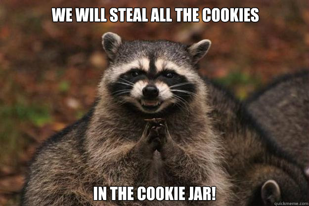 we will steal all the cookies in the cookie jar! - we will steal all the cookies in the cookie jar!  Evil Plotting Raccoon