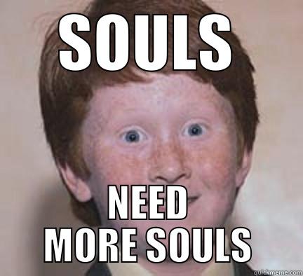 SOULS NEED MORE SOULS Over Confident Ginger