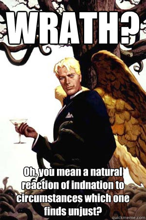 WRATH? Oh, you mean a natural reaction of indnation to circumstances which one finds unjust?  Good Guy Lucifer