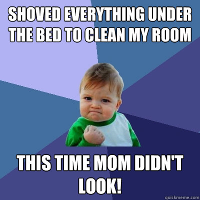 Shoved everything under the bed to clean my room This time mom didn't look!  Success Kid