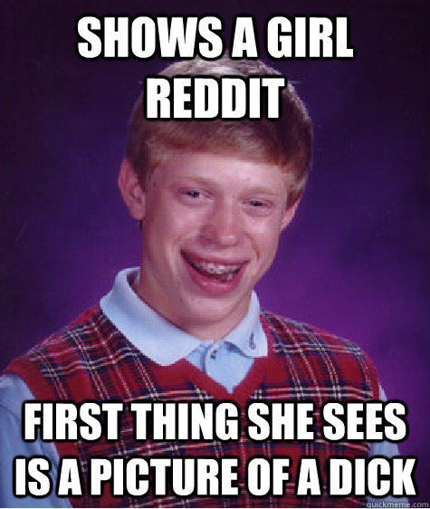 SHOWS A GIRL REDDIT FIRST THING SHE SEES IS A PICTURE OF A DICK  Bad Luck Brian