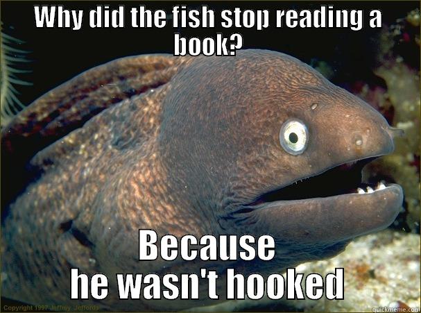 WHY DID THE FISH STOP READING A BOOK? BECAUSE HE WASN'T HOOKED Bad Joke Eel