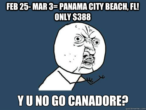 Feb 25- Mar 3= Panama City Beach, FL! Only $388 y u no go canadore?  Y U No