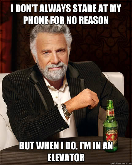 I don't always stare at my phone for no reason BUT WHEN I DO, I'M in an elevator  Dos Equis man