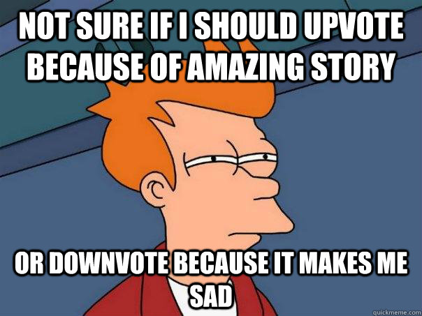 Not sure if I should upvote because of amazing story Or downvote because it makes me sad - Not sure if I should upvote because of amazing story Or downvote because it makes me sad  Futurama Fry