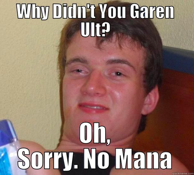 WHY DIDN'T YOU GAREN ULT? OH, SORRY. NO MANA 10 Guy