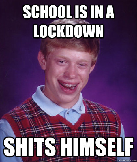 School is in a lockdown Shits himself  Bad Luck Brian