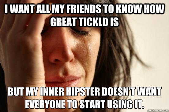 I want all my friends to know how great Tickld is but my inner hipster doesn't want everyone to start using it.  First World Problems