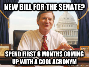 new bill for the senate? spend first 6 months coming up with a cool acronym  Stupid senator