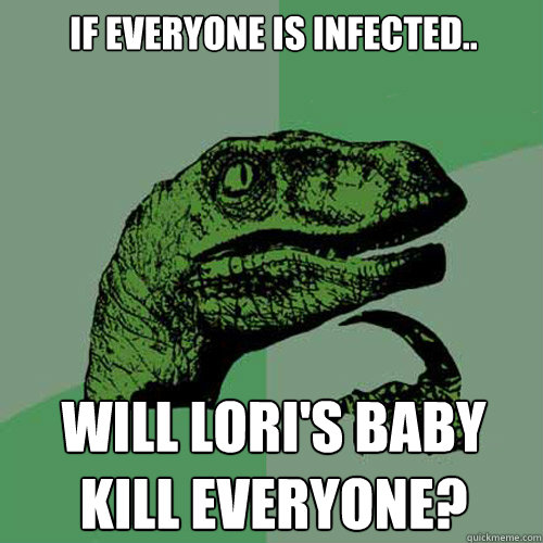 If everyone is infected.. Will lori's baby kill everyone?  Philosoraptor