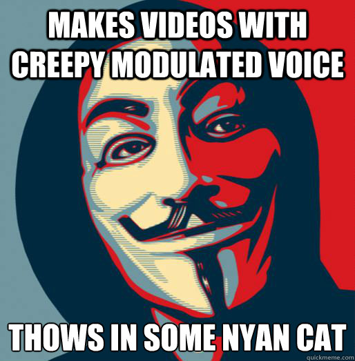 Makes videos with creepy modulated voice thows in some nyan cat - Makes videos with creepy modulated voice thows in some nyan cat  Good Guy Fawkes