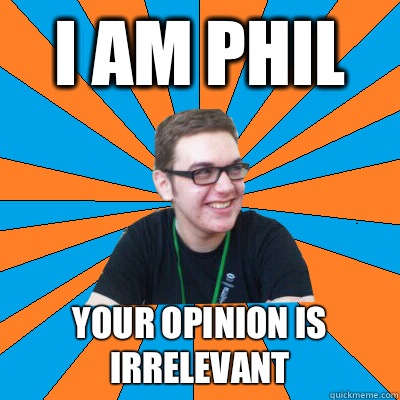 I am Phil  Your opinion Is irrelevant  - I am Phil  Your opinion Is irrelevant   Phucked Up Phil