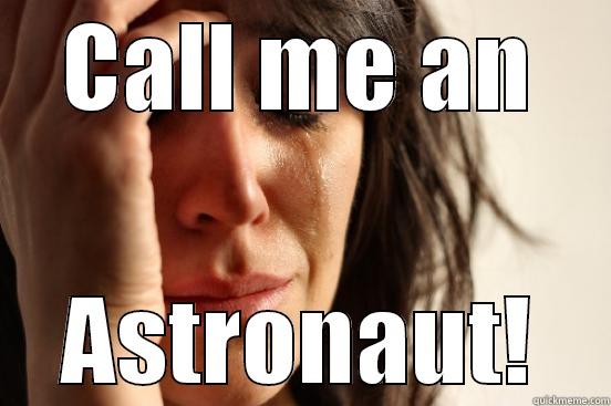 Call me an astronaut! - CALL ME AN ASTRONAUT! First World Problems