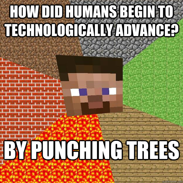 How did humans begin to technologically advance? BY PUNCHING TREES  Minecraft