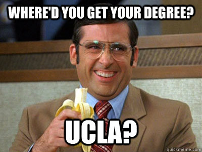 Where'd you get your degree? UCLA? - Where'd you get your degree? UCLA?  Brick Tamland