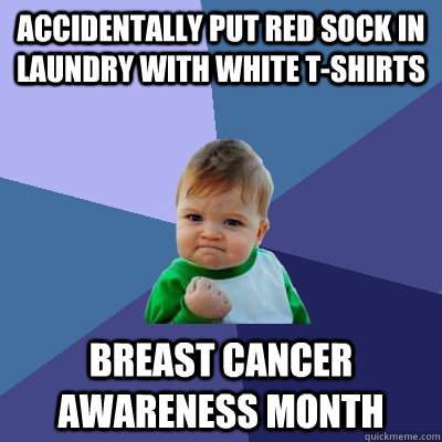 Accidentally put red sock in laundry with white t-shirts Breast cancer awareness month  Success Kid