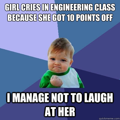 Girl cries in engineering class because she got 10 points off I manage not to laugh at her - Girl cries in engineering class because she got 10 points off I manage not to laugh at her  Success Kid