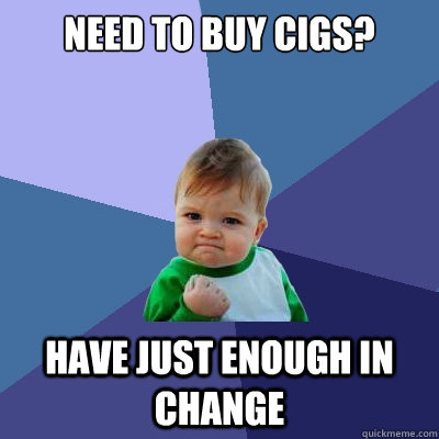 need to buy cigs? have just enough in change  Success Kid