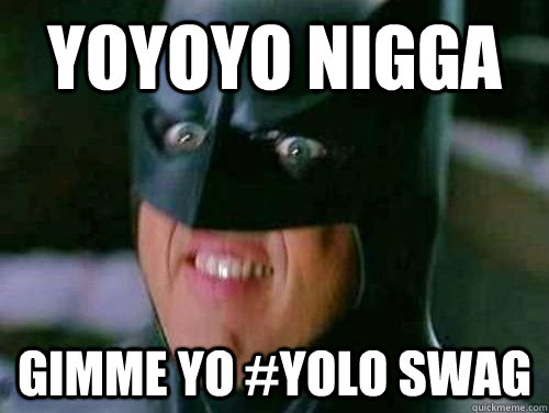 yoyoyo nigga gimme yo #yolo swag  Vulgar Batman