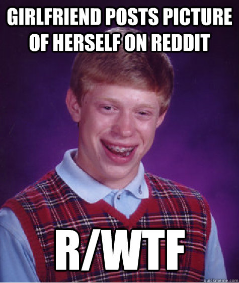 Girlfriend posts picture of herself on Reddit r/WTF  Bad Luck Brian