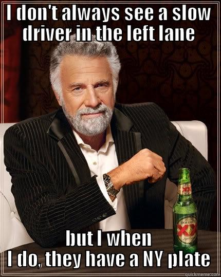 Slow NY Drivers - I DON'T ALWAYS SEE A SLOW DRIVER IN THE LEFT LANE BUT I WHEN I DO, THEY HAVE A NY PLATE The Most Interesting Man In The World