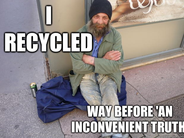 I recycled Way before 'An Inconvenient Truth'  Hipster Homeless Guy