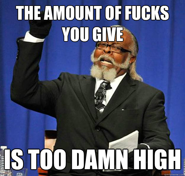 THE AMOUNT OF FUCKS YOU GIVE Is too damn high  Jimmy McMillan