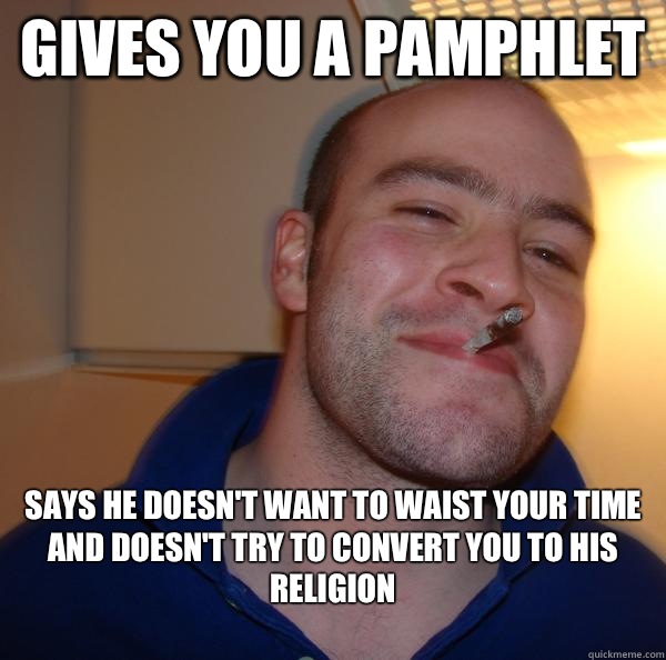 Gives you a pamphlet  Says he doesn't want to waist your time and doesn't try to convert you to his religion
 - Gives you a pamphlet  Says he doesn't want to waist your time and doesn't try to convert you to his religion
  Misc