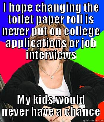 I HOPE CHANGING THE TOILET PAPER ROLL IS NEVER PUT ON COLLEGE APPLICATIONS OR JOB INTERVIEWS MY KIDS WOULD NEVER HAVE A CHANCE Sheltering Suburban Mom