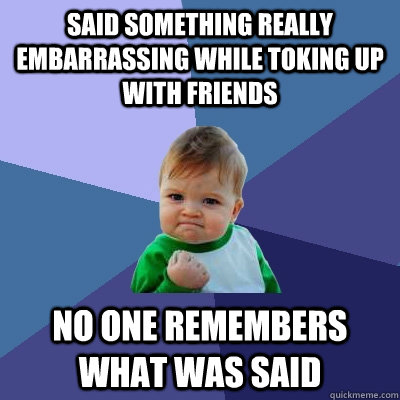 Said something really embarrassing while toking up with friends no one remembers what was said - Said something really embarrassing while toking up with friends no one remembers what was said  Success Kid