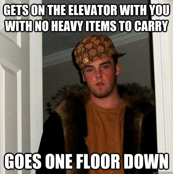 gets on the elevator with you with no heavy items to carry goes one floor down  Scumbag Steve