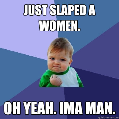 Just Slaped a women. Oh Yeah. Ima man.  Success Kid